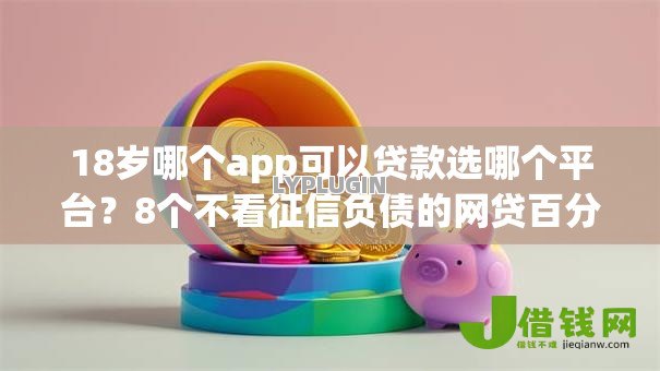 18岁哪个app可以贷款选哪个平台?8个不看征信负债的网贷百分百下款平台推荐 18岁哪个app可以贷款选哪个平台?8个不看征信负债的网贷百分百下款平台推荐