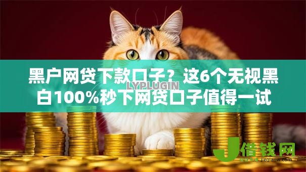 黑户网贷下款口子?这6个无视黑白100%秒下网贷口子值得一试 黑户网贷下款口子?这6个无视黑白100%秒下网贷口子值得一试
