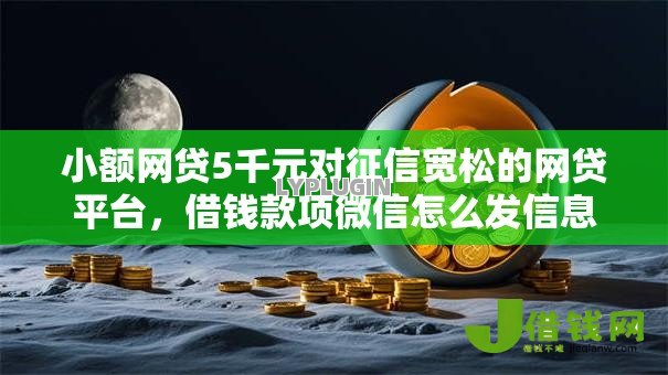 小额网贷5千元对征信宽松的网贷平台,借钱款项微信怎么发信息的8个平台介绍 小额网贷5千元对征信宽松的网贷平台,借钱款项微信怎么发信息的8个平台介绍