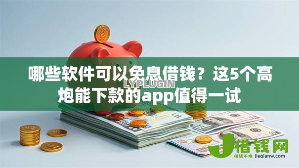 哪些软件可以免息借钱？这5个高炮能下款的app值得一试