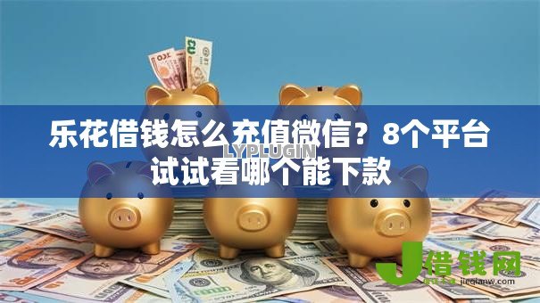 乐花借钱怎么充值微信?8个平台试试看哪个能下款 乐花借钱怎么充值微信?8个平台试试看哪个能下款
