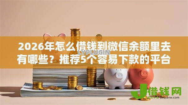2026年怎么借钱到微信余额里去有哪些?推荐5个容易下款的平台 2026年怎么借钱到微信余额里去有哪些?推荐5个容易下款的平台