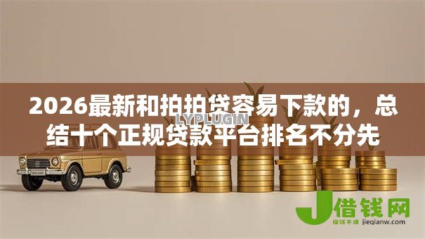 2026最新和拍拍贷容易下款的,总结十个正规贷款平台排名不分先后! 2026最新和拍拍贷容易下款的,总结十个正规贷款平台排名不分先后!