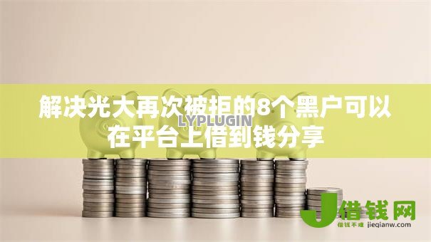 解决光大再次被拒的8个黑户可以在平台上借到钱分享