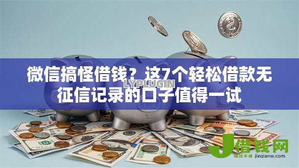 微信搞怪借钱?这7个轻松借款无征信记录的口子值得一试 微信搞怪借钱?这7个轻松借款无征信记录的口子值得一试