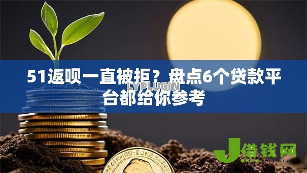 51返呗一直被拒？盘点6个贷款平台都给你参考
