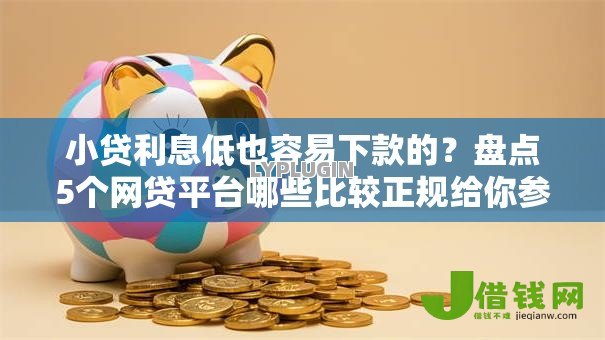小贷利息低也容易下款的?盘点5个网贷平台哪些比较正规给你参考 小贷利息低也容易下款的?盘点5个网贷平台哪些比较正规给你参考