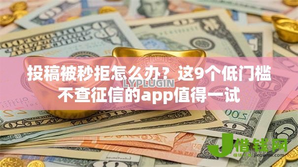投稿被秒拒怎么办?这9个低门槛不查征信的app值得一试 投稿被秒拒怎么办?这9个低门槛不查征信的app值得一试