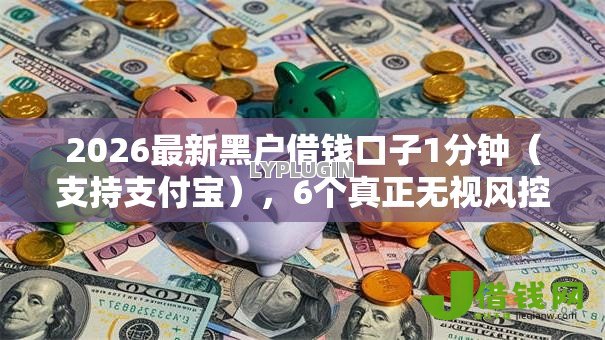 2026最新黑户借钱口子1分钟（支持支付宝），6个真正无视风控黑白的网贷平台无私分享