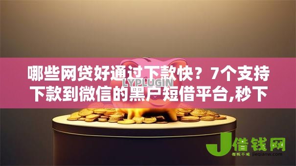 哪些网贷好通过下款快？7个支持下款到微信的黑户短借平台,秒下款还可靠