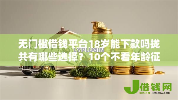 无门槛借钱平台18岁能下款吗拢共有哪些选择？10个不看年龄征信负债的app详解