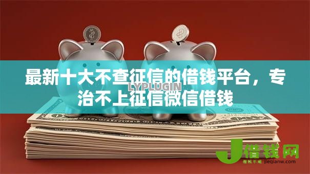 最新十大不查征信的借钱平台，专治不上征信微信借钱