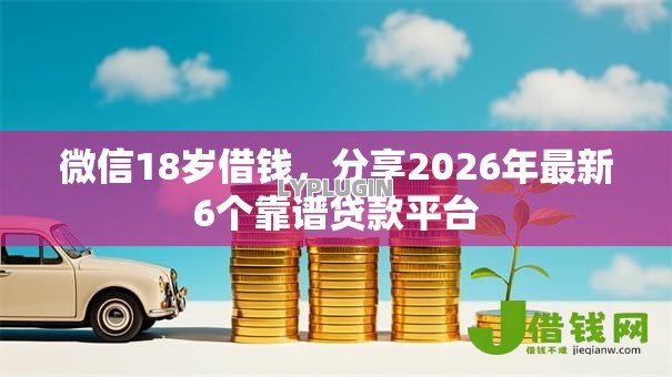 微信18岁借钱，分享2026年最新6个靠谱贷款平台