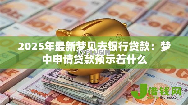 2025年最新梦见去银行贷款：梦中申请贷款预示着什么
