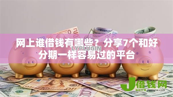 网上谁借钱有哪些?分享7个和好分期一样容易过的平台 网上谁借钱有哪些?分享7个和好分期一样容易过的平台