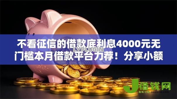不看征信的借款底利息4000元无门槛本月借款平台力荐！分享小额网贷口子4000元无门槛借款