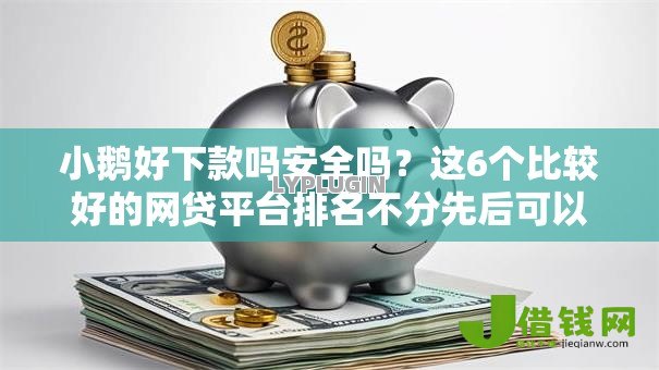 小鹅好下款吗安全吗？这6个比较好的网贷平台排名不分先后可以试试