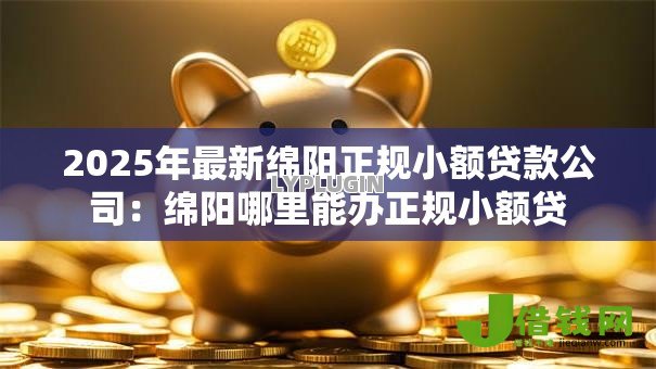 2025年最新绵阳正规小额贷款公司：绵阳哪里能办正规小额贷