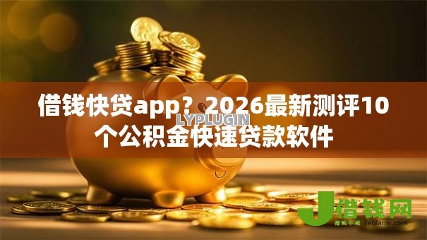 借钱快贷app？2026最新测评10个公积金快速贷款软件