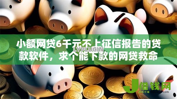 小额网贷6千元不上征信报告的贷款软件，求个能下款的网贷救命的8个平台介绍