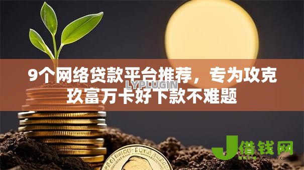 9个网络贷款平台推荐，专为攻克玖富万卡好下款不难题