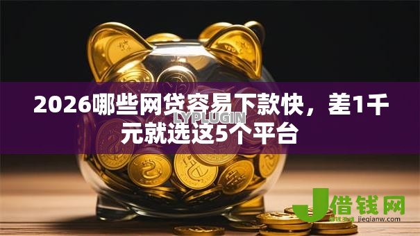 2026哪些网贷容易下款快，差1千元就选这5个平台