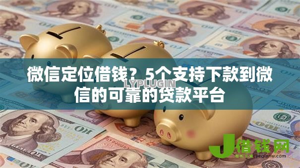 微信定位借钱？5个支持下款到微信的可靠的贷款平台