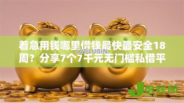 着急用钱哪里借钱最快最安全18周?分享7个7千元无门槛私借平台 着急用钱哪里借钱最快最安全18周?分享7个7千元无门槛私借平台