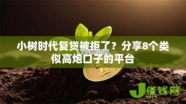 小树时代复贷被拒了?分享8个类似高炮口子的平台 小树时代复贷被拒了?分享8个类似高炮口子的平台