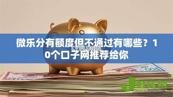 微乐分有额度但不通过有哪些？10个口子网推荐给你