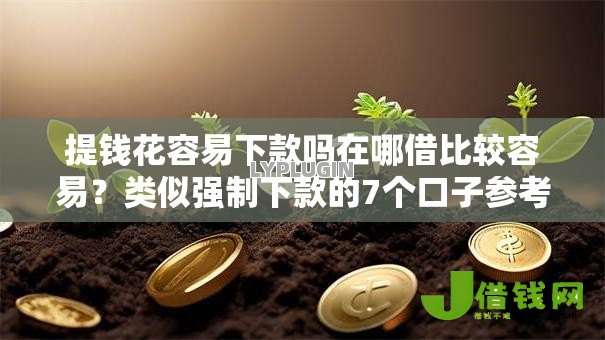 提钱花容易下款吗在哪借比较容易?类似强制下款的7个口子参考 提钱花容易下款吗在哪借比较容易?类似强制下款的7个口子参考
