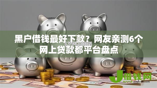 黑户借钱最好下款?网友亲测6个网上贷款都平台盘点 黑户借钱最好下款?网友亲测6个网上贷款都平台盘点