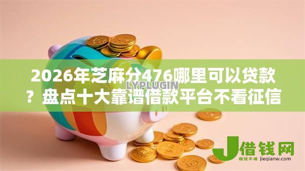 2026年芝麻分476哪里可以贷款？盘点十大靠谱借款平台不看征信线上放款快