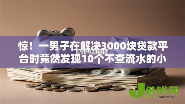 惊！一男子在解决3000块贷款平台时竟然发现10个不查流水的小额度贷款平台，事后分享了出来