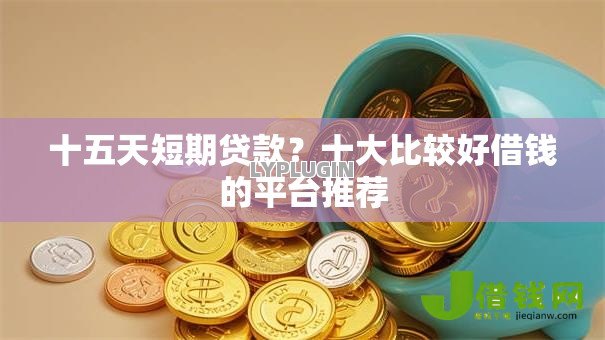 十五天短期贷款?十大比较好借钱的平台推荐 十五天短期贷款?十大比较好借钱的平台推荐