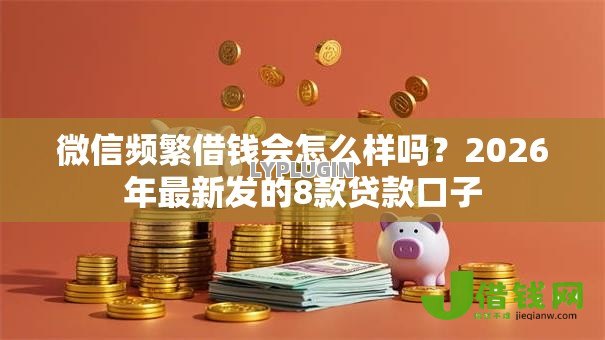 微信频繁借钱会怎么样吗？2026年最新发的8款贷款口子