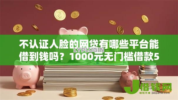 不认证人脸的网贷有哪些平台能借到钱吗?1000元无门槛借款5个平台推荐 不认证人脸的网贷有哪些平台能借到钱吗?1000元无门槛借款5个平台推荐
