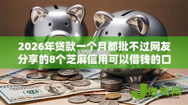2026年贷款一个月都批不过网友分享的8个芝麻信用可以借钱的口子我觉得不错! 2026年贷款一个月都批不过网友分享的8个芝麻信用可以借钱的口子我觉得不错!
