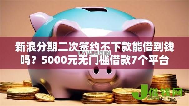新浪分期二次签约不下款能借到钱吗？5000元无门槛借款7个平台推荐