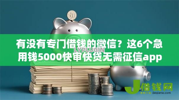 有没有专门借钱的微信？这6个急用钱5000快审快贷无需征信app值得一试