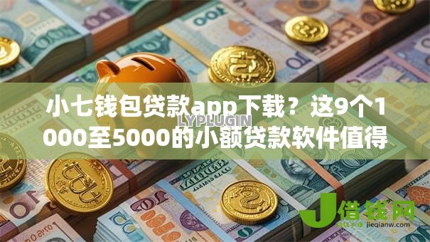 小七钱包贷款app下载？这9个1000至5000的小额贷款软件值得一试