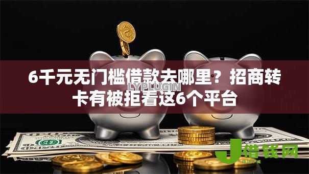 6千元无门槛借款去哪里？招商转卡有被拒看这6个平台