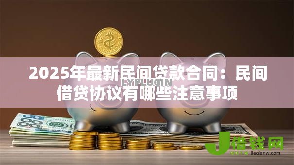 2025年最新民间贷款合同：民间借贷协议有哪些注意事项