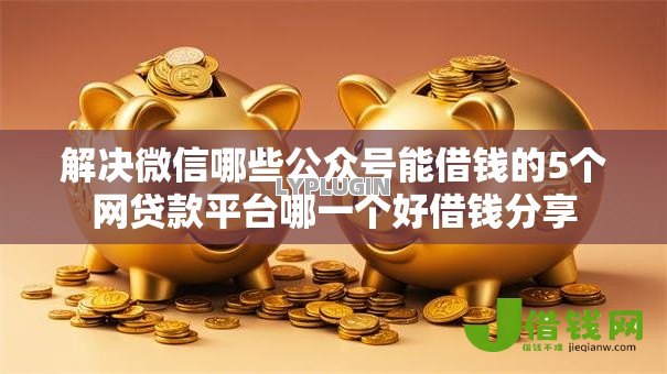 解决微信哪些公众号能借钱的5个网贷款平台哪一个好借钱分享