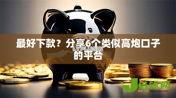 最好下款?分享6个类似高炮口子的平台 最好下款?分享6个类似高炮口子的平台