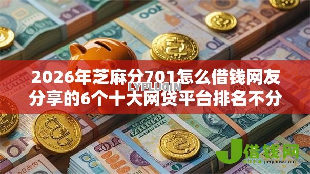 2026年芝麻分701怎么借钱网友分享的6个十大网贷平台排名不分先后我觉得不错! 2026年芝麻分701怎么借钱网友分享的6个十大网贷平台排名不分先后我觉得不错!
