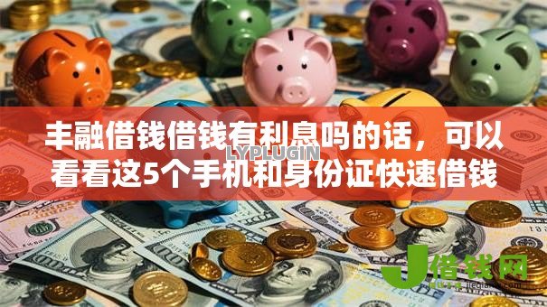 丰融借钱借钱有利息吗的话，可以看看这5个手机和身份证快速借钱平台