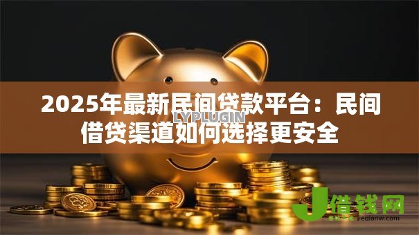 2025年最新民间贷款平台：民间借贷渠道如何选择更安全