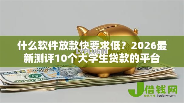 什么软件放款快要求低？2026最新测评10个大学生贷款的平台
