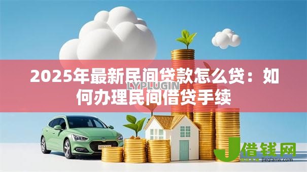 2025年最新民间贷款怎么贷:如何办理民间借贷手续 2025年最新民间贷款怎么贷:如何办理民间借贷手续
